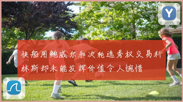 快船用鲍威尔和次轮选秀权交易科林斯却未能发挥价值令人惋惜