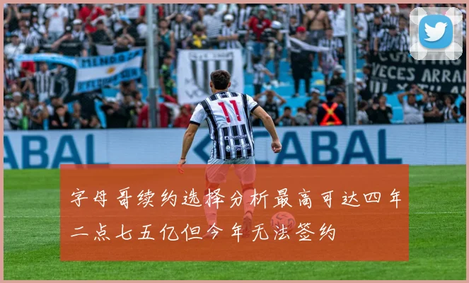 字母哥续约选择分析最高可达四年二点七五亿但今年无法签约