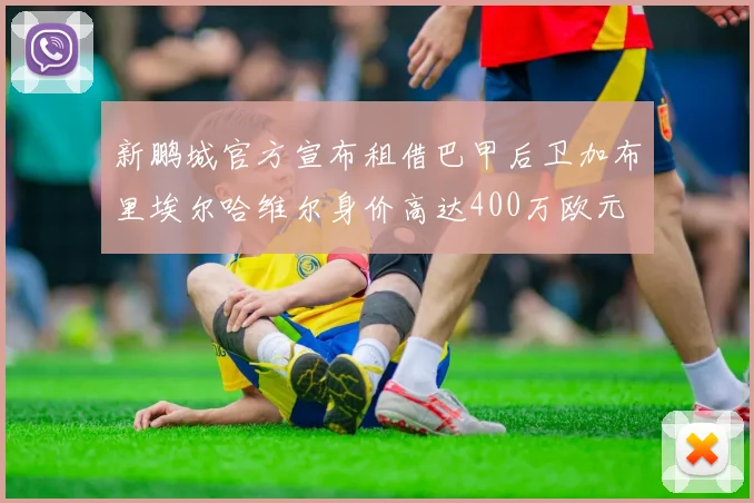新鹏城官方宣布租借巴甲后卫加布里埃尔哈维尔身价高达400万欧元