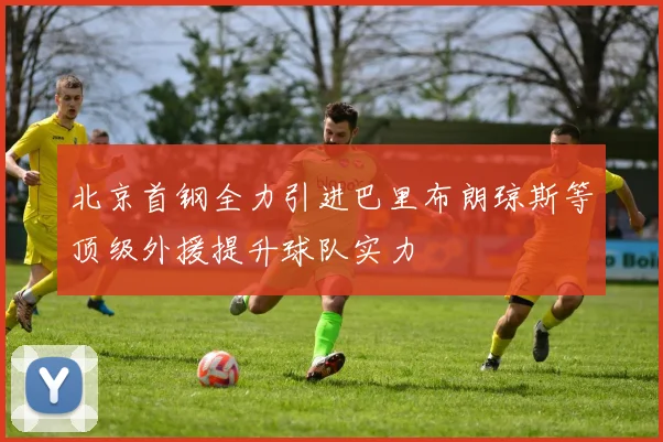 北京首钢全力引进巴里布朗琼斯等顶级外援提升球队实力
