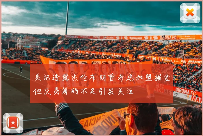 美记透露杰伦布朗曾考虑加盟掘金但交易筹码不足引发关注