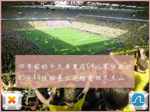 四年前的今天库里在G4比赛中狂砍43分10板助勇士逆转晋级天王山