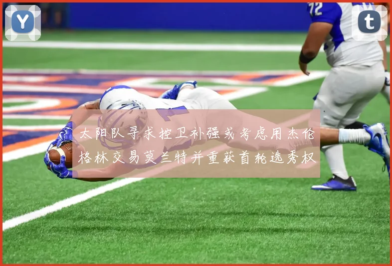 太阳队寻求控卫补强或考虑用杰伦格林交易莫兰特并重获首轮选秀权
