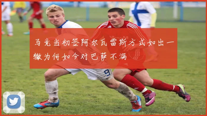 马竞当初签阿尔瓦雷斯方式如出一辙为何如今对巴萨不满