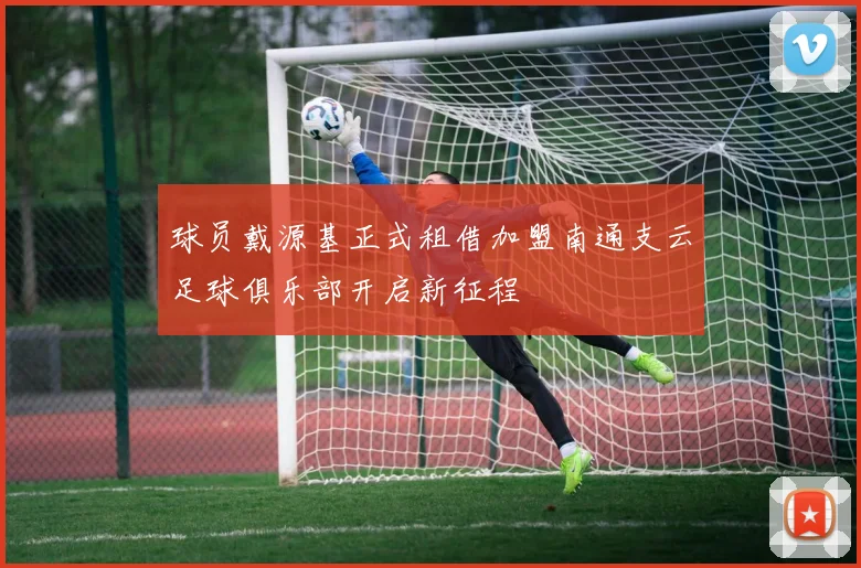 球员戴源基正式租借加盟南通支云足球俱乐部开启新征程