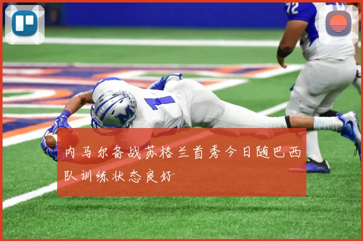 内马尔备战苏格兰首秀今日随巴西队训练状态良好