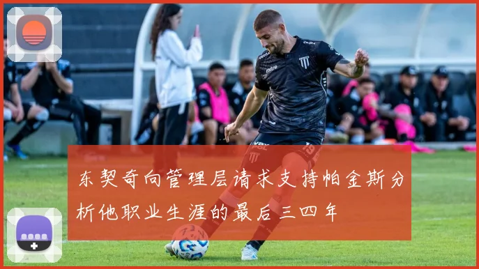 东契奇向管理层请求支持帕金斯分析他职业生涯的最后三四年