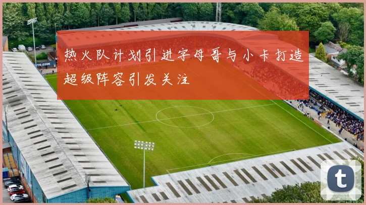 热火队计划引进字母哥与小卡打造超级阵容引发关注