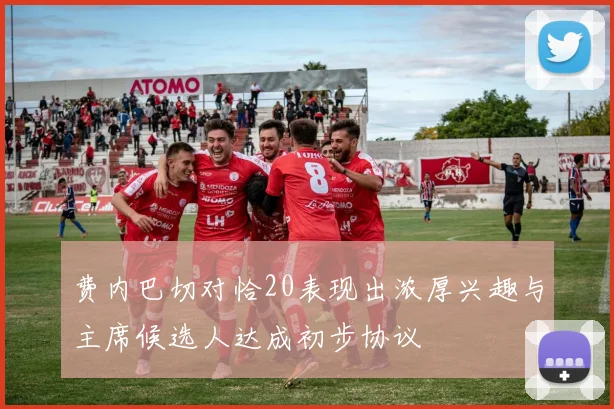 费内巴切对恰20表现出浓厚兴趣与主席候选人达成初步协议